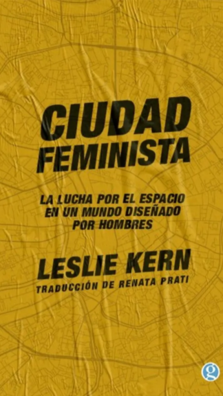 Ciudad feminista. La lucha por el espacio en un mundo diseñado por hombres