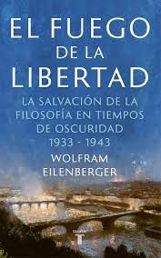 El fuego de la libertad. El refugio de la Filosofía en tiempos sombríos 1933-1943